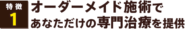 オーダーメイド施術であなただけの専門治療を提供