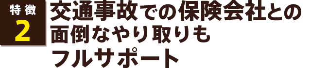 交通事故での保険会社との面倒なやり取りもフルサポート