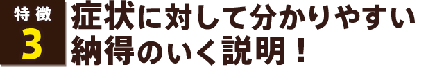 症状に対して分かりやすい納得のいく説明!